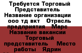 Требуется Торговый Представитель › Название организации ­ ооо тд вкт › Отрасль предприятия ­ Марс › Название вакансии ­ Торговый представитель  › Место работы ­ Ядрин › Минимальный оклад ­ 20 000 › Максимальный оклад ­ 40 000 - Чувашия респ., Чебоксары г. Работа » Вакансии   . Чувашия респ.,Чебоксары г.